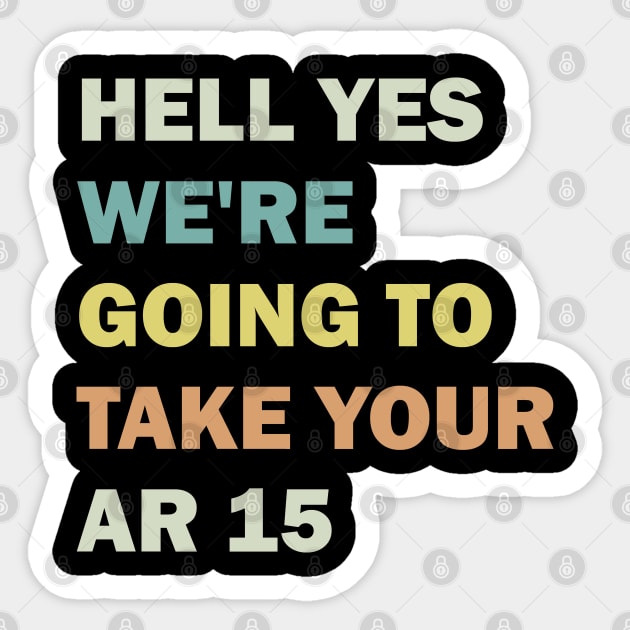 Hell Yes We're Going To Take Your Ar 15 Sticker by valentinahramov